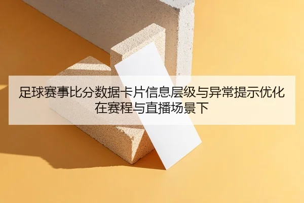 足球赛事比分数据卡片信息层级与异常提示优化在赛程与直播场景下