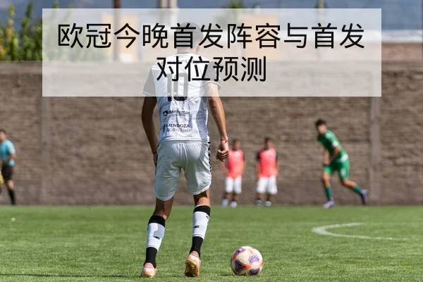 欧冠今晚首发阵容与首发对位预测