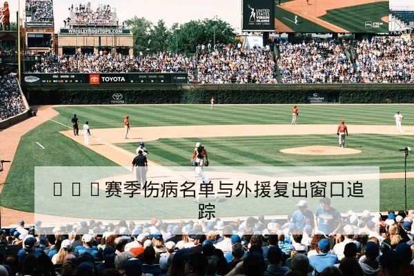 CBA赛季伤病名单与外援复出窗口追踪