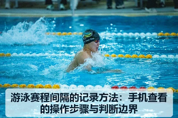 游泳赛程间隔的记录方法:手机查看的操作步骤与判断边界