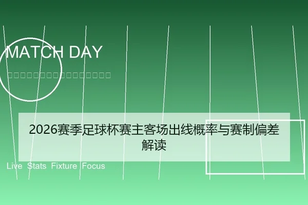 2026赛季足球杯赛主客场出线概率与赛制偏差解读